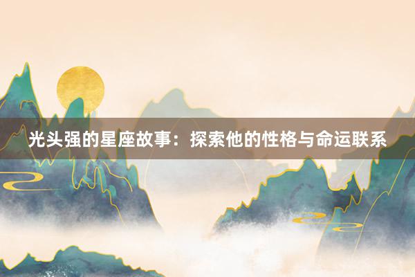 光头强的星座故事：探索他的性格与命运联系